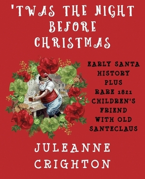 'Twas the Night Before Christmas: Early Santa History Plus Rare 1821 Children's Friend With Old Santeclaus by Juleanne Crighton