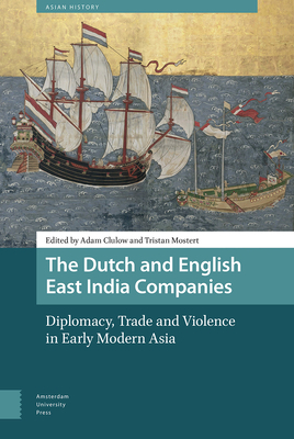 The Dutch and English East India Companies: Diplomacy, Trade and Violence in Early Modern Asia by 
