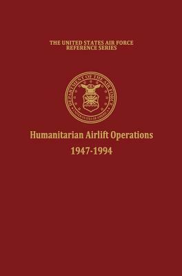 Humanitarian Airlift Operations 1947-1994 (The United States Air Force Reference Series) by Daniel L. Haulman, Air Force History and Museums Program