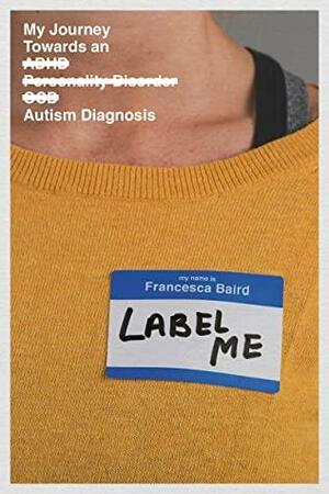 Label Me: My Journey Towards an Autism Diagnosis by Francesca Baird