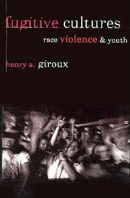 Fugitive Cultures: Race, Violence, and Youth by Henry A. Giroux