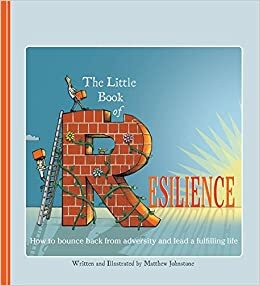 The Little Book of Resilience: How to Bounce Back from Adversity and Lead a Fulfilling Life by Matthew Johnstone