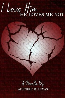 I Love Him, He Loves Me Not by Adenike B. Lucas