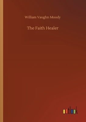 The Faith Healer by William Vaughn Moody