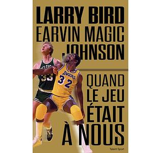 Larry Bird - Magic Johnson: Quand le jeu était à nous by Jackie MacMullan