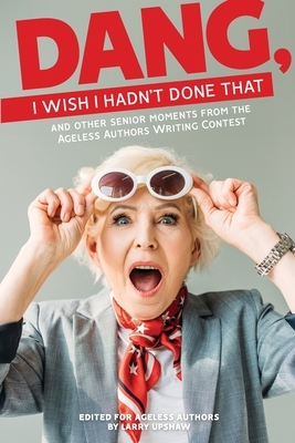DANG, I Wish I Hadn't Done That: and other senior moments from the Ageless Authors Writing Contest by Geoffrey K. Graves, Hugh Gardner