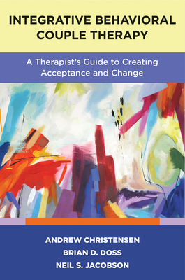 Integrative Behavioral Couple Therapy: A Therapist's Guide to Creating Acceptance and Change, Second Edition by Neil S. Jacobson, Andrew Christensen, Brian D. Doss