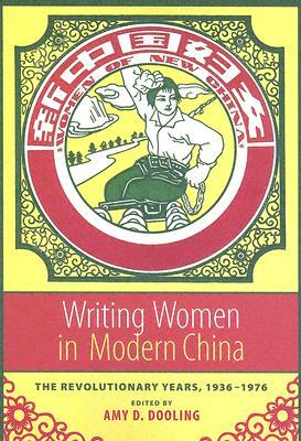 Writing Women in Modern China: The Revolutionary Years, 1936-1976 by Amy Dooling