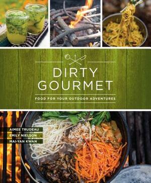 Dirty Gourmet: Food for Your Outdoor Adventures by Emily Nielson, Dirty Gourmet, Aimee Trudeau