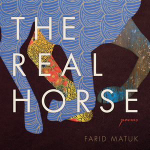 The Real Horse: Poems by Farid Matuk