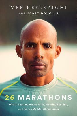26 Marathons: What I've Learned About Faith, Identity, Running, and Life From Each Marathon I've Run by Meb Keflezighi, Scott Douglas