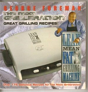 The Next Grilleration: Great Grilling Recipes by George Foreman