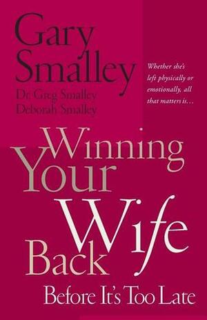 Winning Your Wife Back Before It's Too Late: Whether She's Left Physically or Emotionally All That Matters Is... by Gary Smalley