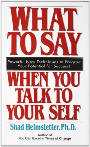 What to Say When You Talk to Your Self by Shad Helmstetter