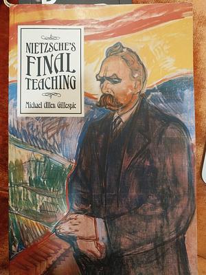 Nietzsche's Final Teaching by Michael Allen Gillespie