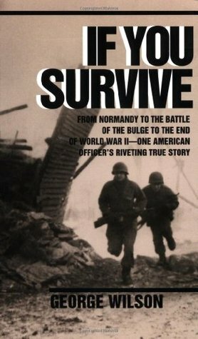 If You Survive: From Normandy to the Battle of the Bulge to the End of World War II, One American Officer's Riveting True Story by George Wilson