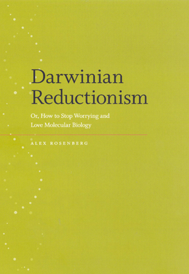 Darwinian Reductionism: Or, How to Stop Worrying and Love Molecular Biology by Alexander Rosenberg