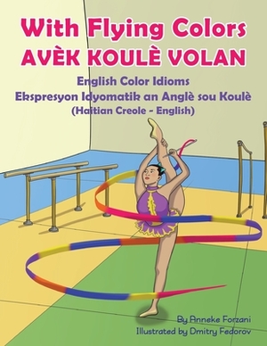 With Flying Colors - English Color Idioms (Haitian Creole-English): Avèk Koulè Volan by Anneke Forzani