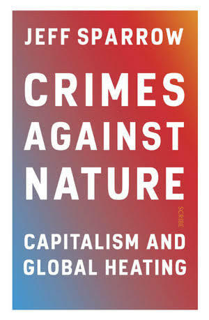 Crimes Against Nature: Capitalism and Global Heating by Jeff Sparrow