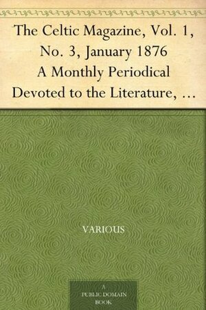 The Celtic Magazine, Vol. 1, No. 3, January 1876 A Monthly Periodical Devoted to the Literature, History, Antiquities, Folk Lore, Traditions, and the Social ... Interests of the Celt at Home and Abroad by Alexander MacGregor, Various, Alexander MacBain, Alexander Mackenzie