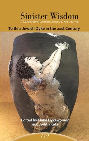 Sinister Wisdom 119: To Be a Jewish Dyke in the 21st Century by Judith Katz, Elana Nachman/Dykewomon