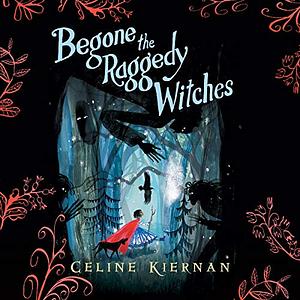 Begone the Raggedy Witches by Celine Kiernan