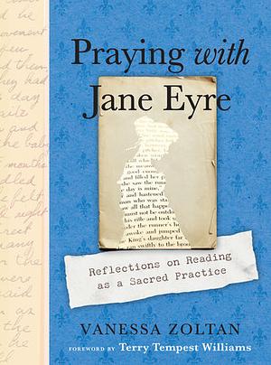 Praying with Jane Eyre: Reflections on Reading as a Sacred Practice by Vanessa Zoltan