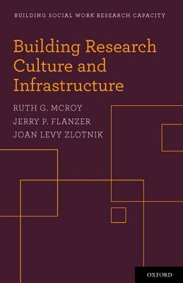 Building Research Culture and Infrastructure by Joan Levy Zlotnik, Jerry P. Flanzer, Ruth G. McRoy