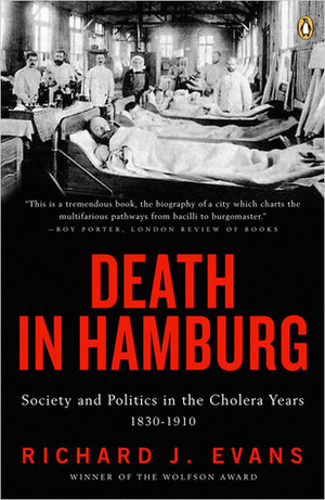 Death in Hamburg: Society and Politics in the Cholera Years, 1830-1910 by Richard J. Evans