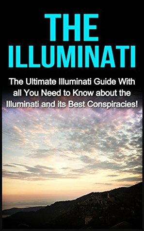 The Illuminati: The Ultimate Illuminati Guide With All You Need to Know About the Illuminati and Its Best Conspiracies! by Jack Porter