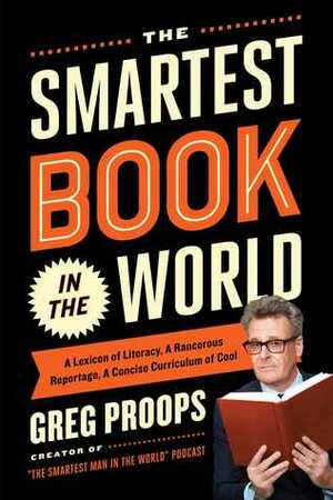 The Smartest Book in the World: A Lexicon of Literacy, A Rancorous Reportage, A Concise Curriculum of Cool by Greg Proops