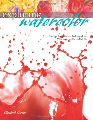 Exploring Watercolor: Creative Exercises and Techniques for Watercolor and Mixed Media by Elizabeth Groves