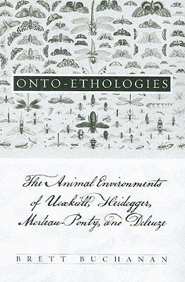 Onto-Ethologies: The Animal Environments of Uexkull, Heidegger, Merleau-Ponty, and Deleuze by Brett Buchanan