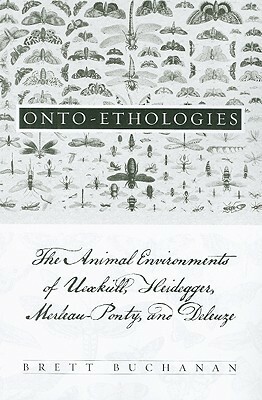 Onto-Ethologies: The Animal Environments of Uexkull, Heidegger, Merleau-Ponty, and Deleuze by Brett Buchanan