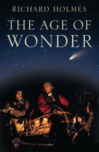 The Age of Wonder: How the Romantic Generation Discovered the Beauty and Terror of Science by Richard Holmes