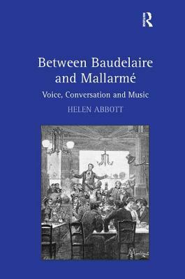Between Baudelaire and Mallarmé: Voice, Conversation and Music by Helen Abbott