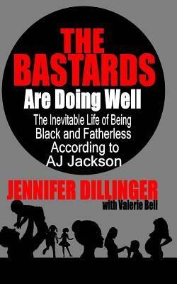 The Bastards Are Doing Well: The Inevitable Life of Being Black and Fatherless According to A.J. Jackson by Jennifer Dillinger, Valerie Bell