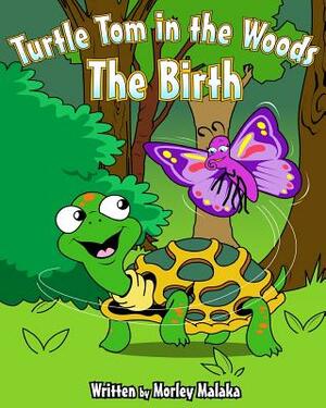 Turtle Tom in the Woods: The Birth by Morley Malaka