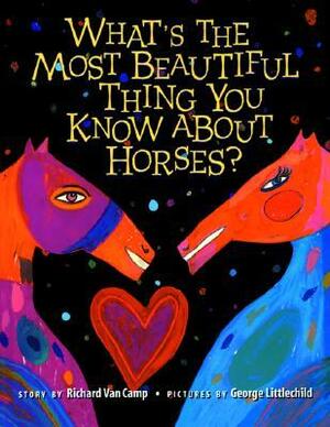 What's the Most Beautiful Thing You Know About Horses? by George Littlechild, Richard Van Camp
