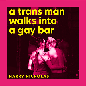 A Trans Man Walks Into a Gay Bar by Harry Nicholas