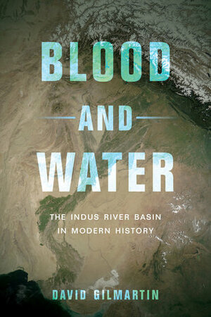 Blood and Water: The Indus River Basin in Modern History by David Gilmartin