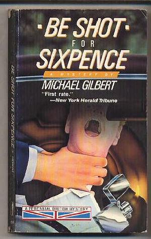 Be Shot for Sixpence: A Perennial British Mystery by Michael Gilbert, Michael Gilbert