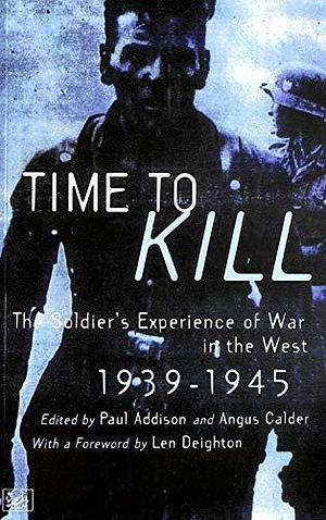 Time to Kill: The Soldier's Experience of War in the West, 1939-1945 by Angus Calder, Paul Addison