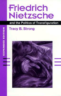 Friedrich Nietzsche and the Politics of Transfiguration (Expanded Ed.) by Tracy B. Strong