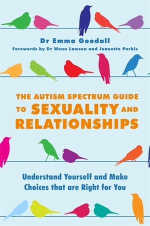 The Autism Spectrum Guide to Sexuality and Relationships: Understand Yourself and Make Choices that are Right for You by Emma Goodall