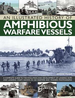 An Illustrated History of Amphibious Warfare Vessels: A Complete Guide to the Evolution and Development of Landing Ships and Landing Craft, Shown in 2 by Bernard Ireland