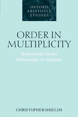 Order in Multiplicity: Homonymy in the Philosophy of Aristotle by Christopher Shields