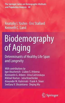 Biodemography of Aging: Determinants of Healthy Life Span and Longevity by Kenneth C. Land, Eric Stallard, Anatoliy I. Yashin