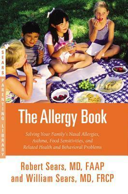 The Allergy Book: Solving Your Family's Nasal Allergies, Asthma, Food Sensitivities, and Related Health and Behavioral Problems by Robert W. Sears, William Sears