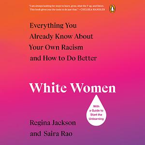 White Women: Everything You Already Know About Your Own Racism and How to Do Better by Saira Rao, Regina Jackson